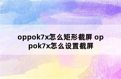 oppok7x怎么矩形截屏 oppok7x怎么设置截屏